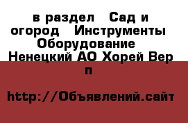  в раздел : Сад и огород » Инструменты. Оборудование . Ненецкий АО,Хорей-Вер п.